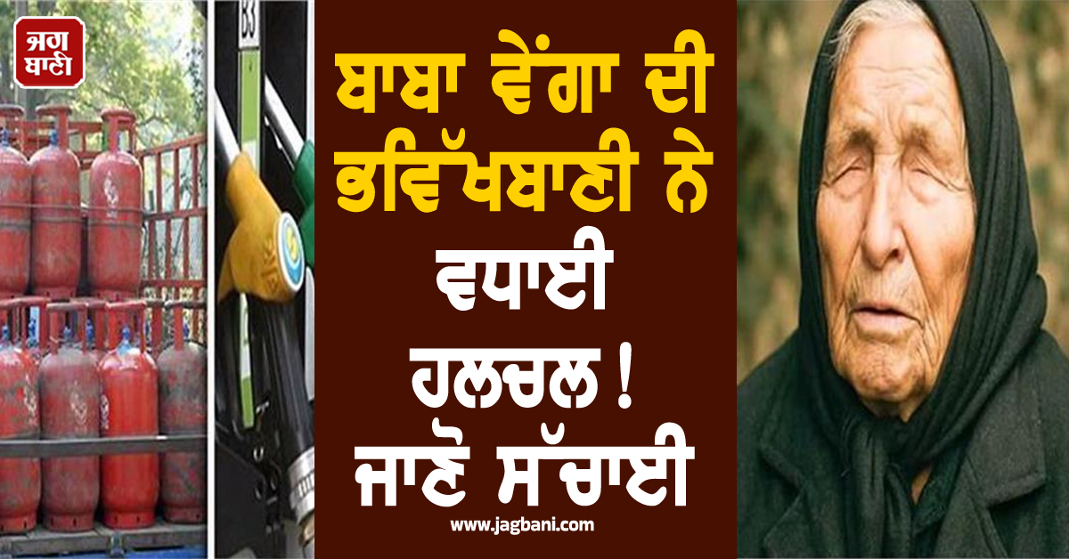 ਪੈਟਰੋਲ-ਡੀਜ਼ਲ ਤੇ LPG ਦੀਆਂ ਕੀਮਤਾਂ 'ਚ ਆਵੇਗਾ ਵੱਡਾ ਉਛਾਲ? ਬਾਬਾ ਵੇਂਗਾ ਦੀ ਭਵਿੱਖਬਾਣੀ ਨੇ ਵਧਾਈ ਹਲਚਲ, ਜਾਣੋ ਸੱਚਾਈ