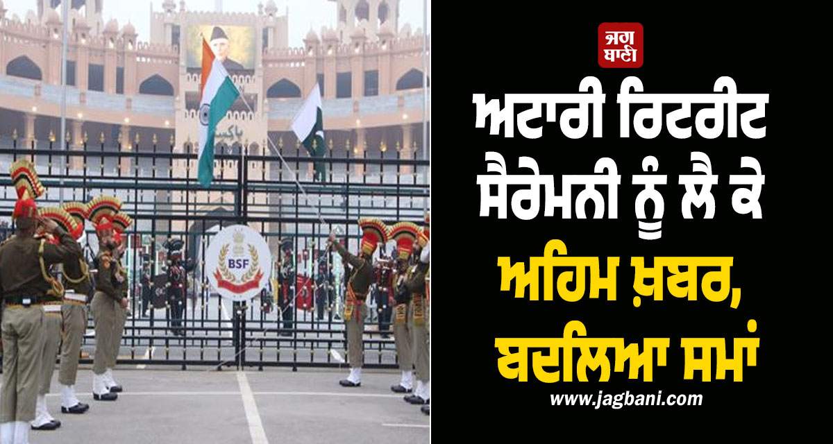 ਅਟਾਰੀ ਰਿਟਰੀਟ ਸੈਰੇਮਨੀ ਨੂੰ ਲੈ ਕੇ ਅਹਿਮ ਖ਼ਬਰ, ਬਦਲਿਆ ਸਮਾਂ