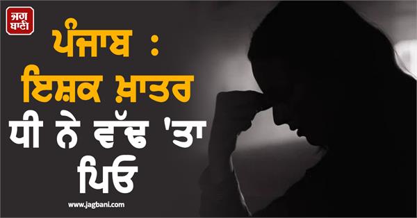 punjab daughter kills father for love