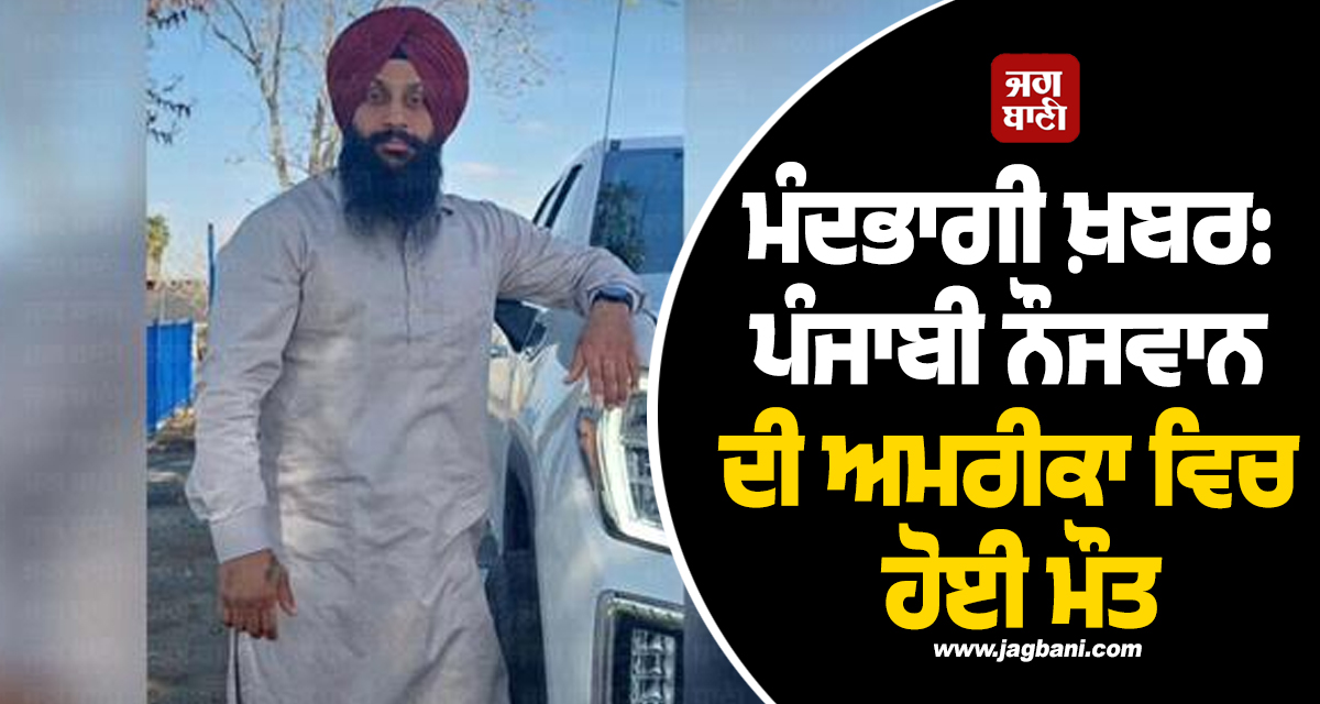 ਮੰਦਭਾਗੀ ਖ਼ਬਰ: ਪੰਜਾਬੀ ਨੌਜਵਾਨ ਦੀ ਅਮਰੀਕਾ ਵਿਚ ਹੋਈ ਮੌਤ