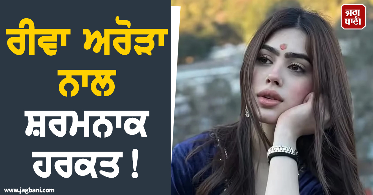 ਰੀਵਾ ਅਰੋੜਾ ਨਾਲ ਸ਼ਰਮਨਾਕ ਹਰਕਤ! ਡਿਲੀਵਰੀ ਬੁਆਏ ਨੇ ਪਾਰ ਕੀਤੀਆਂ ਬੇਸ਼ਰਮੀ ਦੀਆਂ ਹੱਦਾਂ