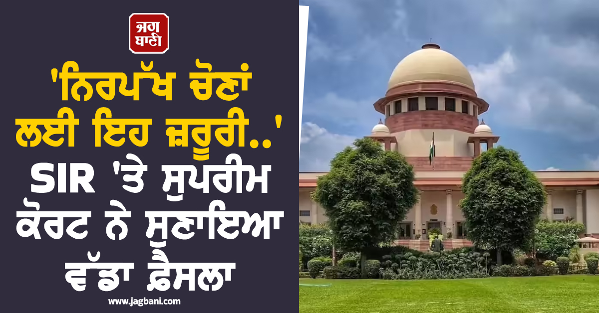 'ਨਿਰਪੱਖ ਚੋਣਾਂ ਲਈ ਇਹ ਜ਼ਰੂਰੀ..' SIR 'ਤੇ ਸੁਪਰੀਮ ਕੋਰਟ ਨੇ ਸੁਣਾਇਆ ਵੱਡਾ ਫ਼ੈਸਲਾ