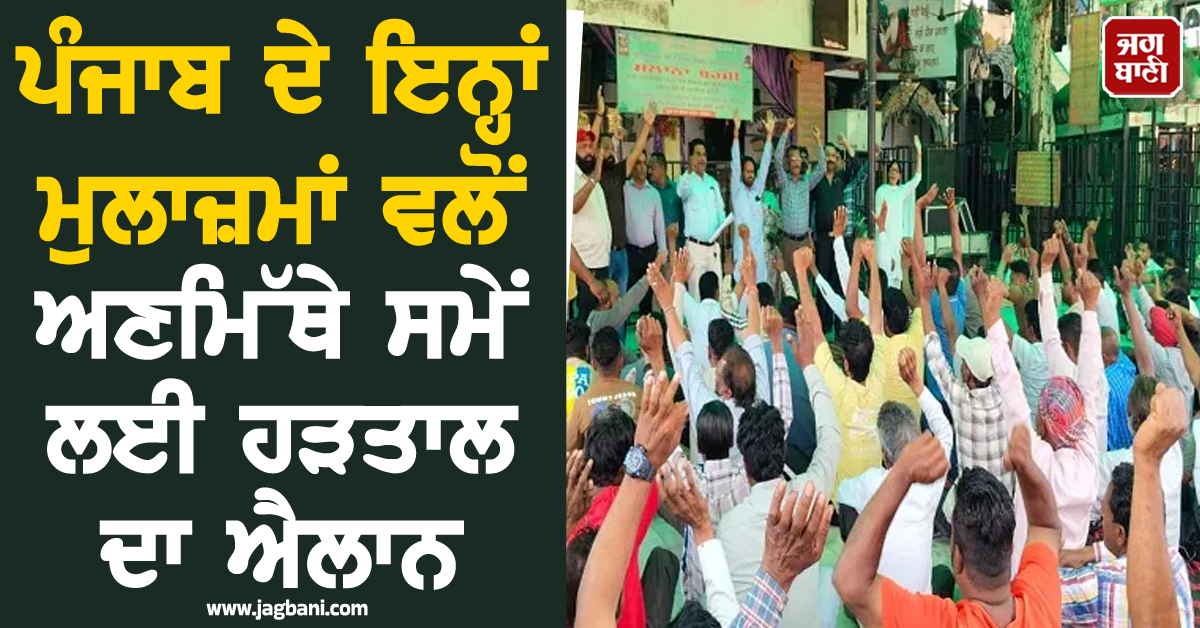 ਪੰਜਾਬ ਦੇ ਇਨ੍ਹਾਂ ਮੁਲਾਜ਼ਮਾਂ ਵਲੋਂ ਅਣਮਿੱਥੇ ਸਮੇਂ ਲਈ ਹੜਤਾਲ ਦਾ ਐਲਾਨ, ਸੂਬਾ ਵਾਸੀਆਂ ਨੂੰ ਪਈ ਵੱਡੀ ਮੁਸੀਬਤ!