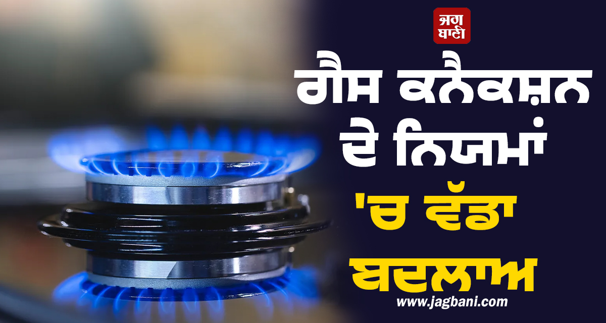 ਗੈਸ ਕਨੈਕਸ਼ਨ ਦੇ ਨਿਯਮਾਂ 'ਚ ਵੱਡਾ ਬਦਲਾਅ: ਹੁਣ ਇੱਕ ਘਰ 'ਚ ਨਹੀਂ ਚੱਲਣਗੇ ਦੋ ਇਕੱਠੇ ਕਨੈਕਸ਼ਨ