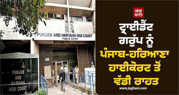 trident group gets big relief from punjab haryana highcourt