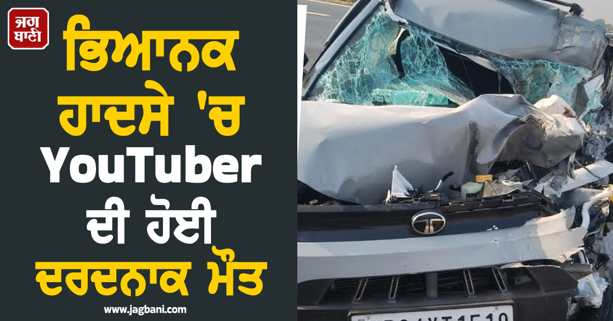 ਹਰਿਆਣਾ ''ਚ ਵਾਪਰਿਆ ਭਿਆਨਕ ਹਾਦਸਾ ! YouTuber ਦੀ ਹੋਈ ਦਰਦਨਾਕ ਮੌਤ