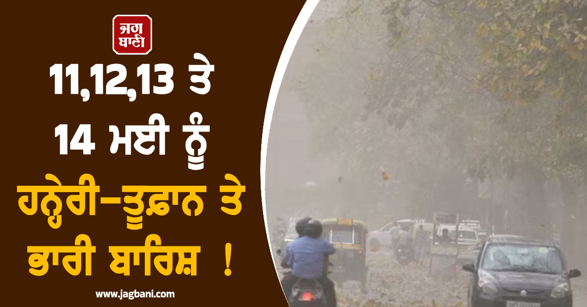 11,12,13 ਤੇ 14 ਮਈ ਨੂੰ ਹਨ੍ਹੇਰੀ-ਤੂਫ਼ਾਨ ਤੇ ਭਾਰੀ ਬਾਰਿਸ਼ ! ਪੰਜਾਬ ਸਣੇ ਇਨ੍ਹਾਂ ਸੂਬਿਆਂ ਲਈ ਜਾਰੀ ਹੋਇਆ ਅਲਰਟ