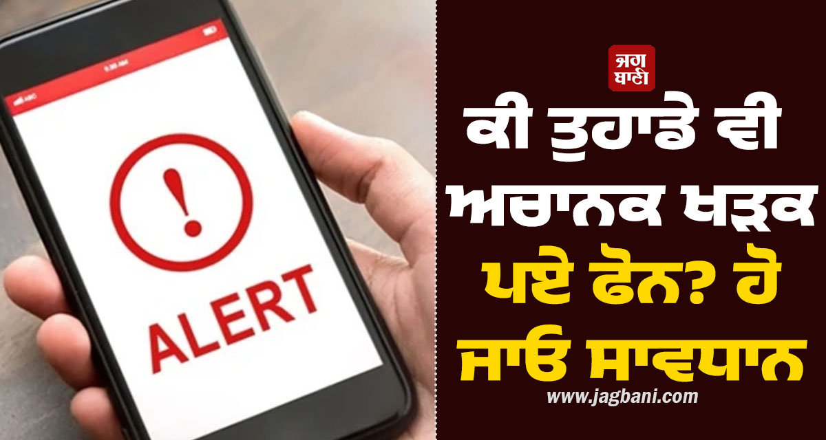 ਕੀ ਤੁਹਾਡੇ ਵੀ ਅਚਾਨਕ ਖੜਕ ਪਏ ਫੋਨ? ਹੋ ਜਾਓ ਸਾਵਧਾਨ, ਜਾਣੋ ਪੂਰਾ ਮਾਮਲਾ