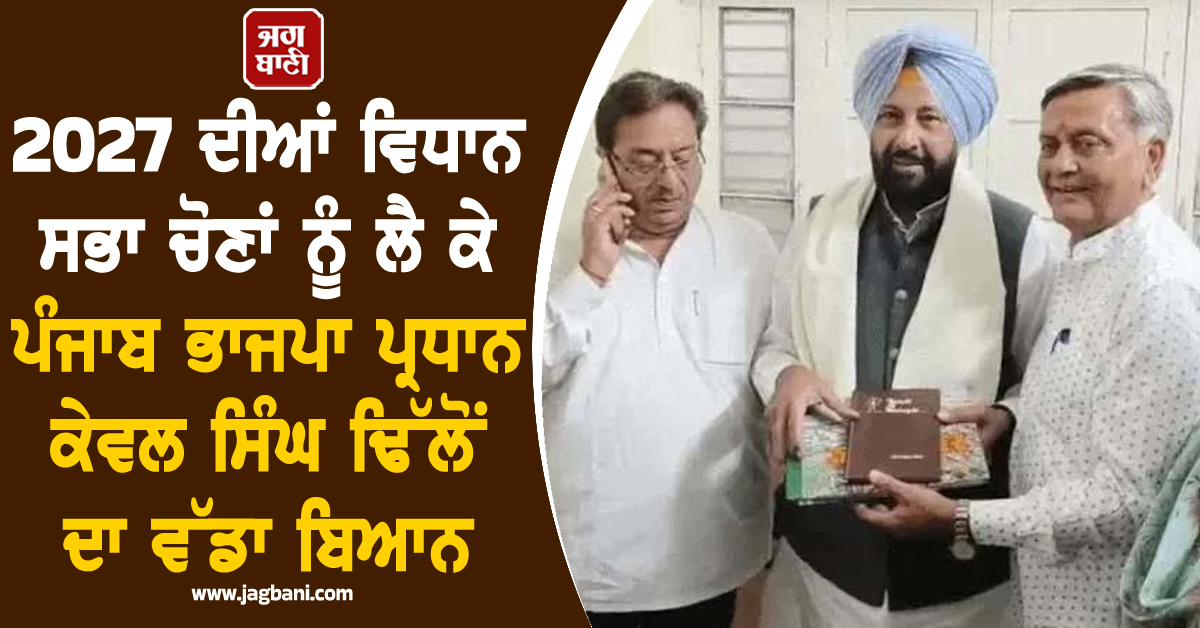 2027 ਦੀਆਂ ਵਿਧਾਨ ਸਭਾ ਚੋਣਾਂ ਨੂੰ ਲੈ ਕੇ ਪੰਜਾਬ ਭਾਜਪਾ ਪ੍ਰਧਾਨ ਕੇਵਲ ਸਿੰਘ ਢਿੱਲੋਂ ਦਾ ਵੱਡਾ ਬਿਆਨ
