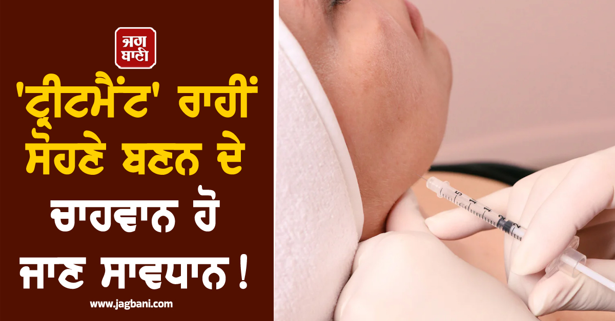 ''ਟ੍ਰੀਟਮੈਂਟ'' ਰਾਹੀਂ ਸੋਹਣੇ ਬਣਨ ਦੇ ਚਾਹਵਾਨ ਹੋ ਜਾਣ ਸਾਵਧਾਨ ! ਸਰਕਾਰ ਨੇ ਲਾ''ਤਾ Ban