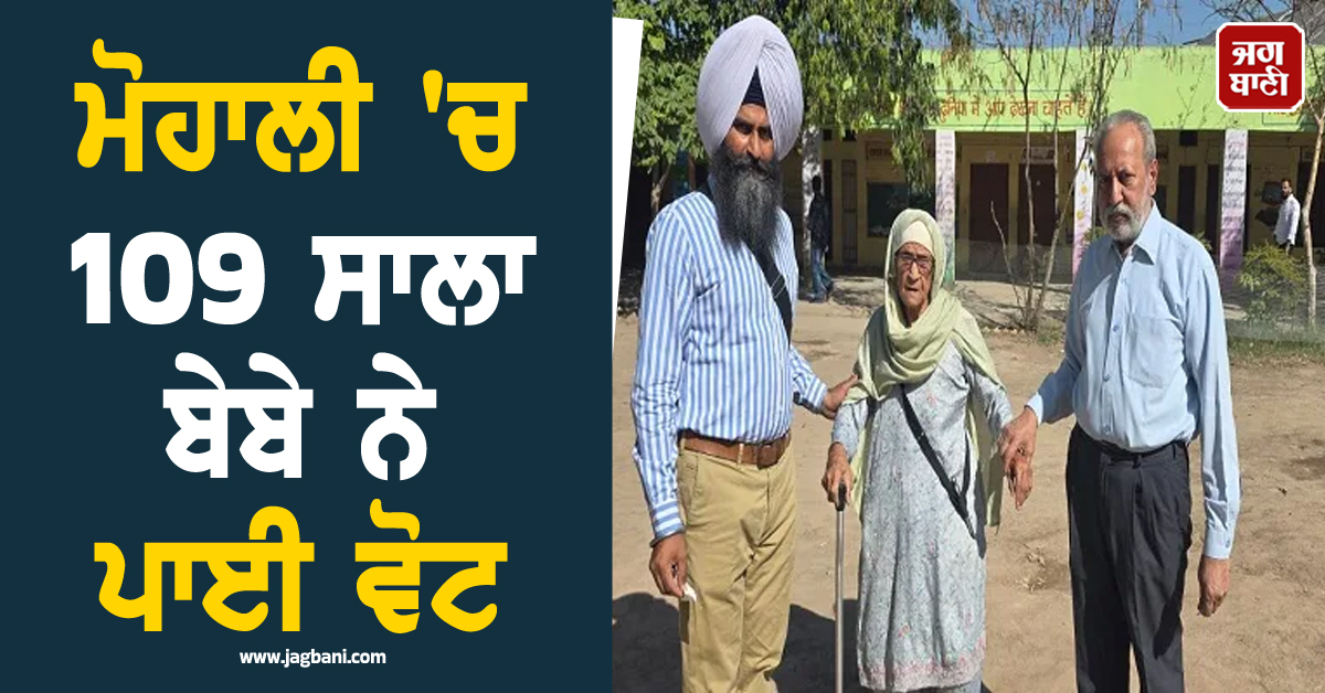 ਮੋਹਾਲੀ 'ਚ 109 ਸਾਲਾ ਬੇਬੇ ਨੇ ਪਾਈ ਵੋਟ, ਜਾਣੋ ਹੁਣ ਤੱਕ ਕਿੰਨੇ ਫ਼ੀਸਦੀ ਹੋਈ ਵੋਟਿੰਗ
