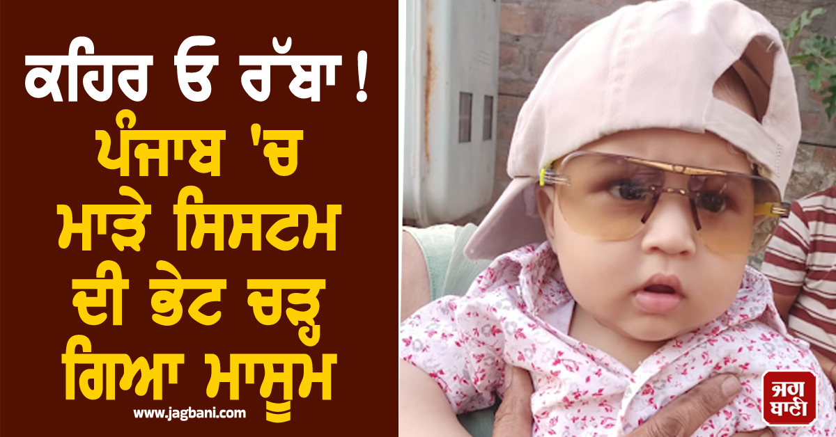 ਕਹਿਰ ਓ ਰੱਬਾ! ਪੰਜਾਬ ''ਚ ਮਾੜੇ ਸਿਸਟਮ ਦੀ ਭੇਟ ਚੜ੍ਹ ਗਿਆ ਮਾਸੂਮ, ਪਹਿਲਾ ਜਨਮ ਦਿਨ ਮਨਾਉਣ ਤੋਂ ਪਹਿਲਾਂ ਹੀ...