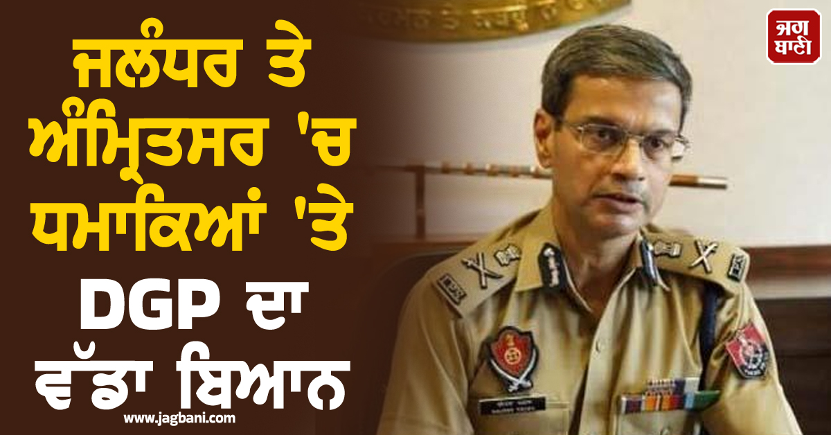 ਜਲੰਧਰ ਤੇ ਅੰਮ੍ਰਿਤਸਰ ''ਚ ਧਮਾਕਿਆਂ ''ਤੇ DGP ਦਾ ਵੱਡਾ ਬਿਆਨ, ਕਿਹਾ-ਬਲਾਸਟ ਪਿੱਛੇ ISI ਦਾ ਹੱਥ