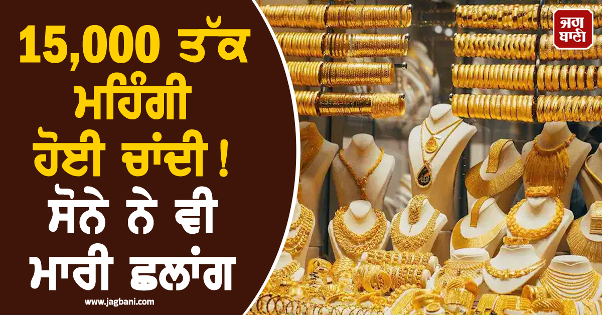 15,000 ਤੱਕ ਮਹਿੰਗੀ ਹੋਈ ਚਾਂਦੀ ! ਸੋਨੇ ਨੇ ਵੀ ਮਾਰੀ ਛਲਾਂਗ, ਜਾਣੋ ਕੀ ਹੈ ਤਾਜ਼ਾ ਭਾਅ