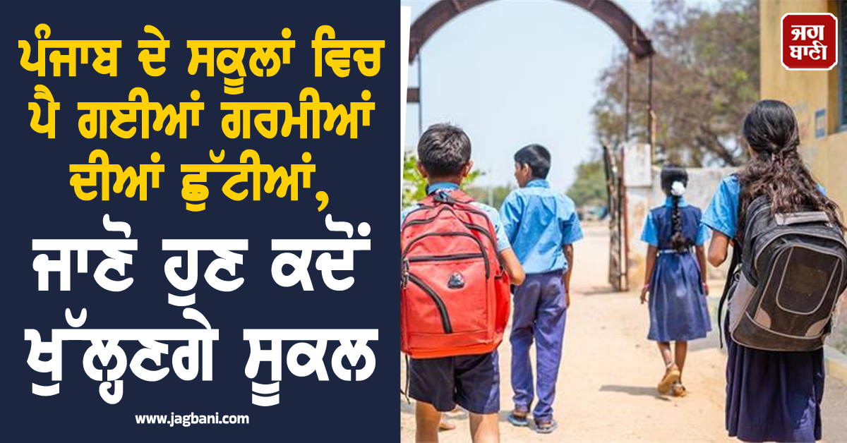 ਪੰਜਾਬ ਦੇ ਸਕੂਲਾਂ ਵਿਚ ਪੈ ਗਈਆਂ ਗਰਮੀਆਂ ਦੀਆਂ ਛੁੱਟੀਆਂ, ਜਾਣੋ ਹੁਣ ਕਦੋਂ ਖੁੱਲ੍ਹਣਗੇ ਸਕੂਲ