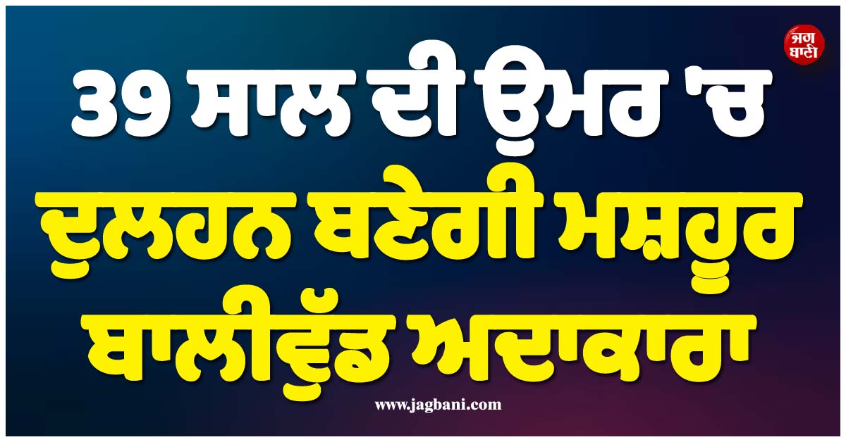 ਵਿਆਹ ਹੋ ਗਿਆ ਪੱਕਾ ! 39 ਸਾਲ ਦੀ ਉਮਰ ''ਚ ਦੁਲਹਨ ਬਣੇਗੀ ਮਸ਼ਹੂਰ ਬਾਲੀਵੁੱਡ ਅਦਾਕਾਰਾ