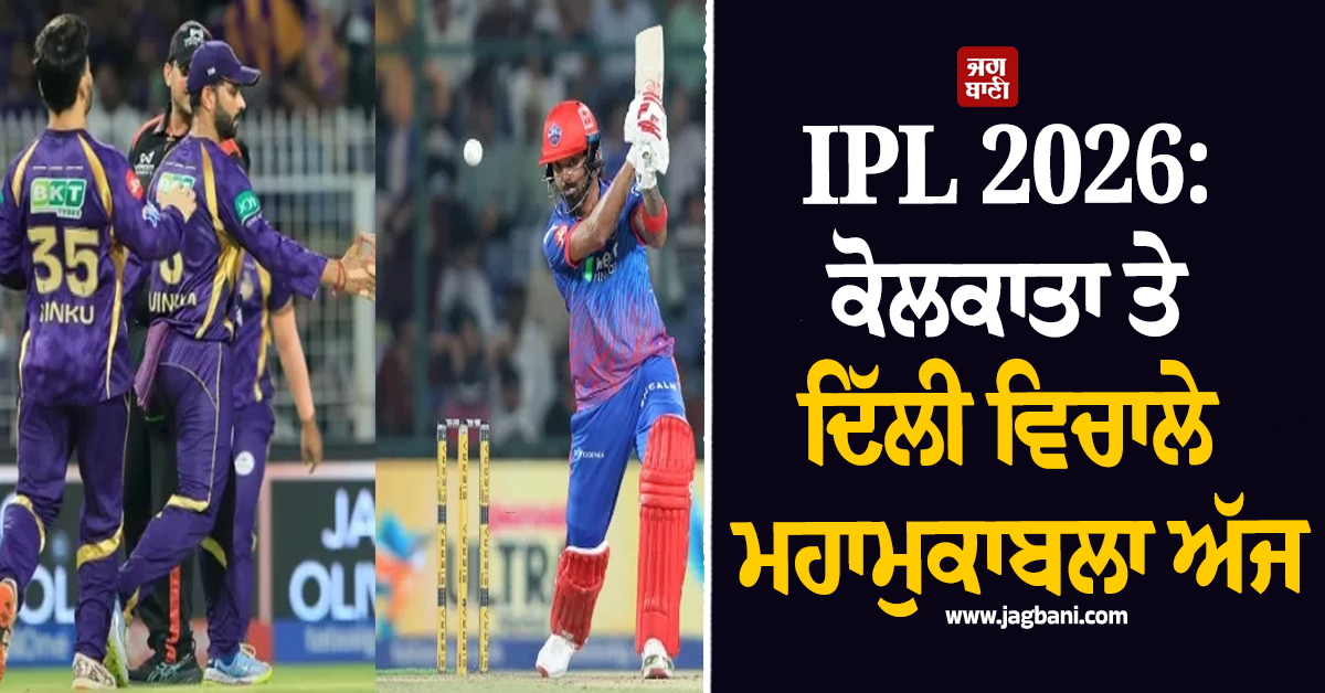 IPL 2026: ਕੋਲਕਾਤਾ ਤੇ ਦਿੱਲੀ ਵਿਚਾਲੇ ਮਹਾਮੁਕਾਬਲਾ ਅੱਜ, ਖਾਸ ਗੱਲਾਂ ''ਤੇ ਇਕ ਝਾਤ