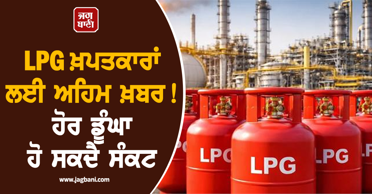 Punjab: LPG ਖ਼ਪਤਕਾਰਾਂ ਲਈ ਅਹਿਮ ਖ਼ਬਰ! ਹੋਰ ਡੂੰਘਾ ਹੋ ਸਕਦੈ ਸੰਕਟ, ਬੁਕਿੰਗ ਕਰਵਾਉਣ ''ਤੇ...