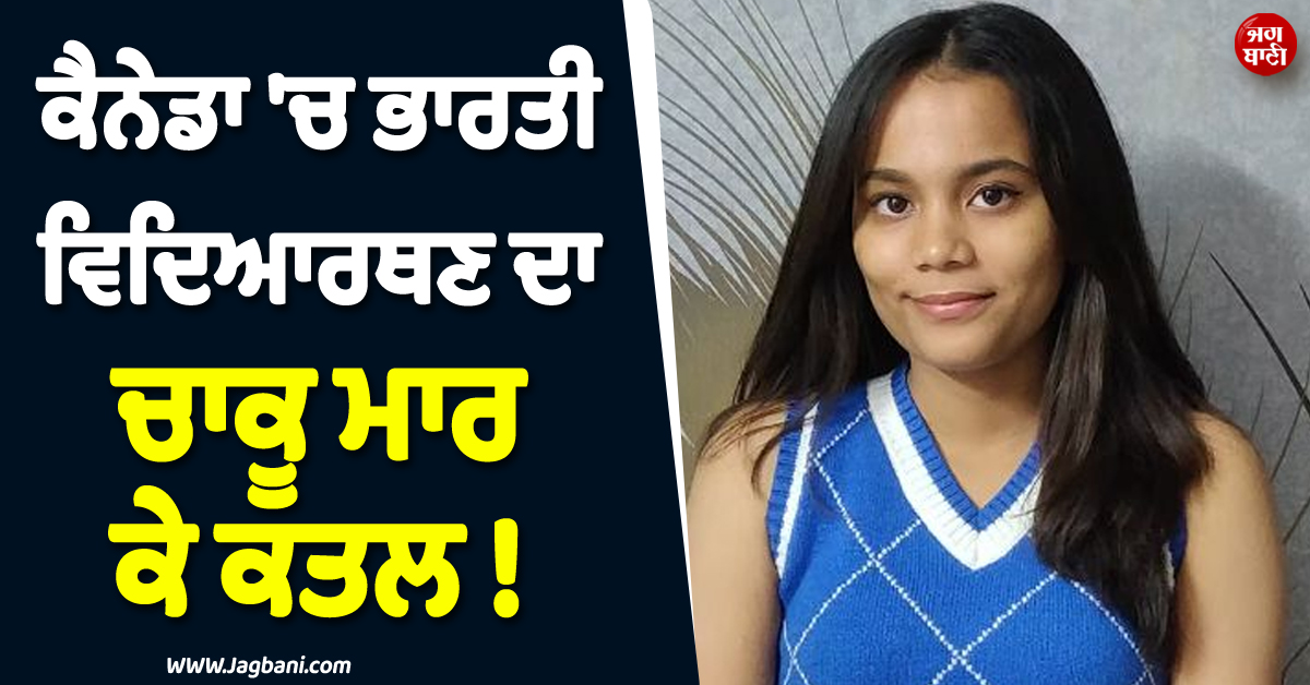ਕੈਨੇਡਾ ''ਚ ਭਾਰਤੀ ਵਿਦਿਆਰਥਣ ਦਾ ਚਾਕੂ ਮਾਰ ਕੇ ਕਤਲ ! ਪਿਛਲੇ ਸਾਲ ਹੀ ਗਈ ਸੀ ਵਿਦੇਸ਼
