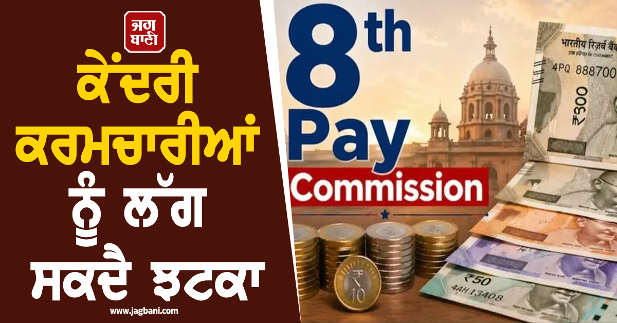 8th Pay Commission : ਕੇਂਦਰੀ ਕਰਮਚਾਰੀਆਂ ਨੂੰ ਲੱਗ ਸਕਦੈ ਝਟਕਾ! ਇਹ ਮੰਗਾਂ ਮੰਨਣ ਦੇ ਮੂਡ 'ਚ ਨਹੀਂ ਸਰਕਾਰ