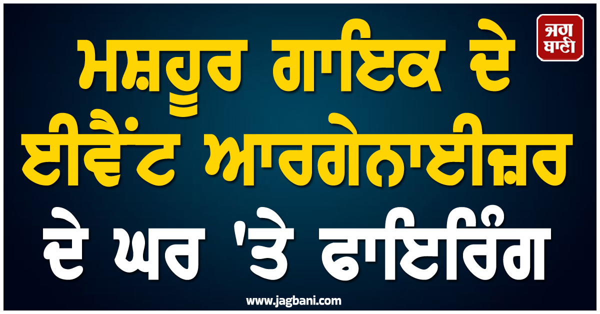 ਮਸ਼ਹੂਰ ਗਾਇਕ ਦੇ ਈਵੈਂਟ ਆਰਗੇਨਾਈਜ਼ਰ ਦੇ ਘਰ ''ਤੇ ਫਾਇਰਿੰਗ; ਬਾਡੀਗਾਰਡ ਨੂੰ ਲੱਗੀਆਂ ਗੋਲੀਆਂ, ਹਾਲਤ ਗੰਭੀਰ