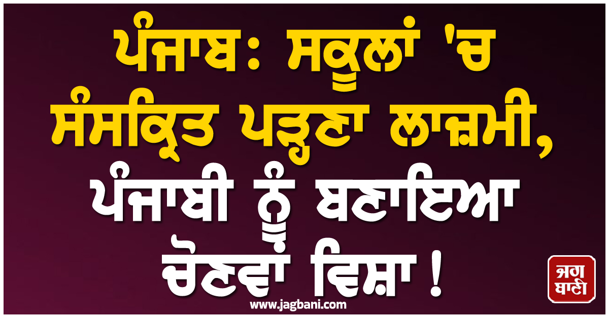 ਪੰਜਾਬ: ਸਕੂਲਾਂ ''ਚ ਸੰਸਕ੍ਰਿਤ ਪੜ੍ਹਣਾ ਲਾਜ਼ਮੀ, ਪੰਜਾਬੀ ਨੂੰ ਬਣਾਇਆ ਚੋਣਵਾਂ ਵਿਸ਼ਾ!