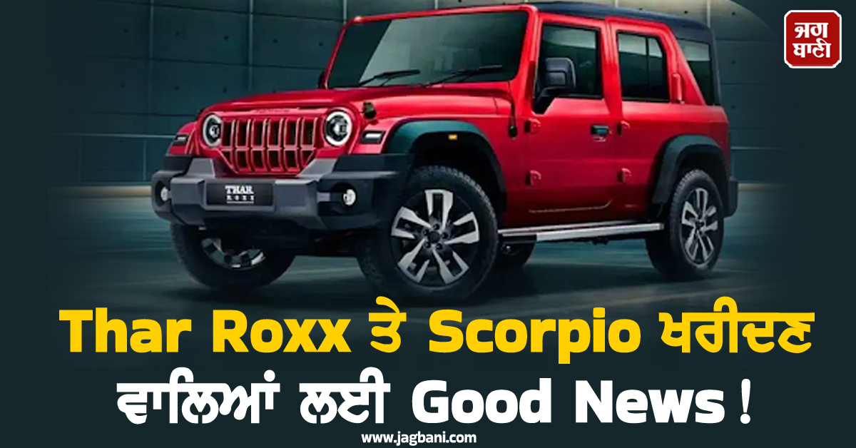 Thar Roxx ਤੇ Scorpio ਖਰੀਦਣ ਵਾਲਿਆਂ ਲਈ Good News ! ਮਿਲ ਰਿਹਾ ਭਾਰੀ ਡਿਸਕਾਊਂਟ, ਲੱਖਾਂ ਦੀ ਹੋਵੇਗੀ ਬੱਚਤ