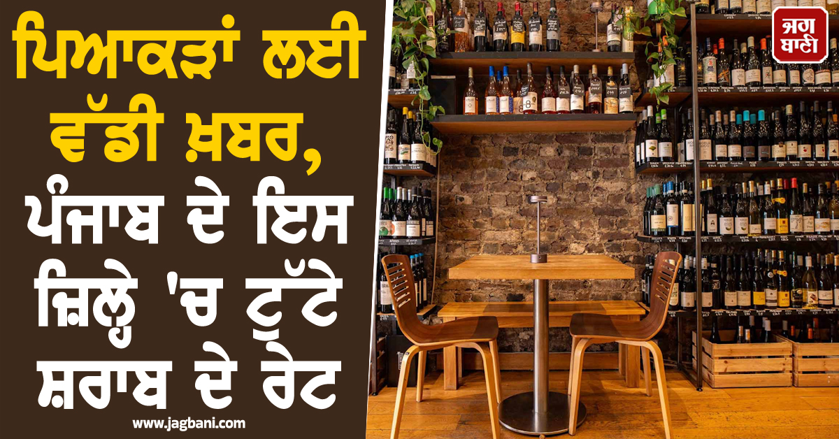 ਪਿਆਕੜਾਂ ਲਈ ਵੱਡੀ ਖ਼ਬਰ, ਪੰਜਾਬ ਦੇ ਇਸ ਜ਼ਿਲ੍ਹੇ ''ਚ ਟੁੱਟੇ ਸ਼ਰਾਬ ਦੇ ਰੇਟ, ਠੇਕਿਆਂ ''ਤੇ ਲੱਗੀ ਨਵੀਂ ਲਿਸਟ