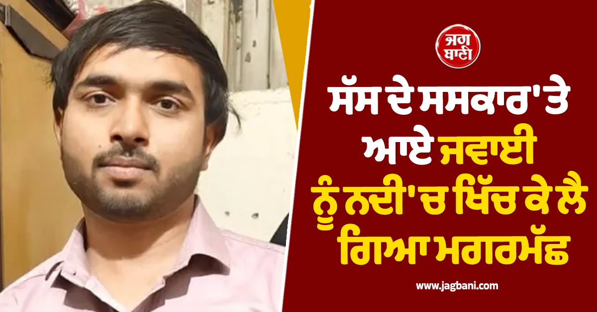 ਸੱਸ ਦੇ ਸਸਕਾਰ ''ਤੇ ਆਏ ਜਵਾਈ ਨੂੰ ਨਦੀ ''ਚ ਖਿੱਚ ਕੇ ਲੈ ਗਿਆ ਮਗਰਮੱਛ, ਨਹੀਂ ਲੱਗੀ ਕੋਈ ਉੱਘ-ਸੁੱਘ