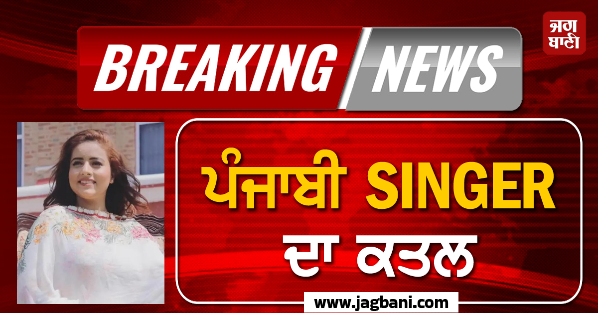 BIG BREAKING: ਪੰਜਾਬੀ SINGER  ਦਾ ਕਤਲ, ਫ਼ਿਲਮੀ ਅੰਦਾਜ਼ ''ਚ ਦਿੱਤਾ ਵਾਰਦਾਤ ਨੂੰ ਅੰਜਾਮ