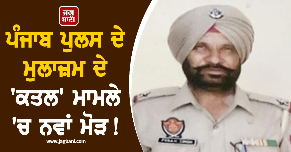 ਪੰਜਾਬ ਪੁਲਸ ਦੇ ਮੁਲਾਜ਼ਮ ਦੇ ''ਕਤਲ'' ਮਾਮਲੇ ''ਚ ਨਵਾਂ ਮੋੜ! ਇਸ ਜਥੇਬੰਦੀ ਨੇ ਲਈ ਜ਼ਿੰਮੇਵਾਰੀ
