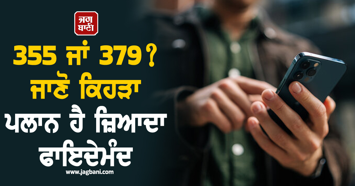 355 ਜਾਂ 379 ? ਜਾਣੋ ਕਿਹੜਾ ਪਲਾਨ ਹੈ ਜ਼ਿਆਦਾ ਫਾਇਦੇਮੰਦ, ਮੋਬਾਈਲ ਯੂਜ਼ਰਸ ਦੇਣ ਧਿਆਨ