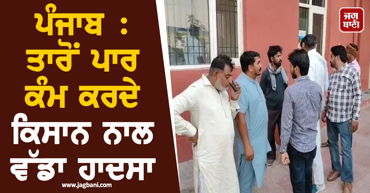 ਪੰਜਾਬ : ਤਾਰੋਂ ਪਾਰ ਕੰਮ ਕਰਦੇ ਕਿਸਾਨ ਨਾਲ ਵੱਡਾ ਹਾਦਸਾ, ਹਫੜਾ-ਦਫੜੀ ਵਿਚਾਲੇ BSF ਨੇ...