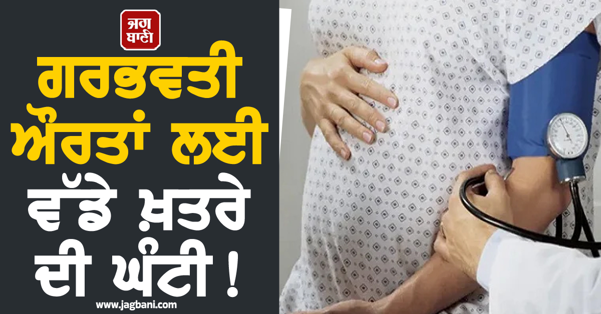 ਗਰਭਵਤੀ ਔਰਤਾਂ ਲਈ ਵੱਡੇ ਖ਼ਤਰੇ ਦੀ ਘੰਟੀ! PGI ਦੇ ਡਾਕਟਰਾਂ ਨੇ ਦਿੱਤੀ ਚਿਤਾਵਨੀ, ਗਰਭ ਅਵਸਥਾ ਦੌਰਾਨ...