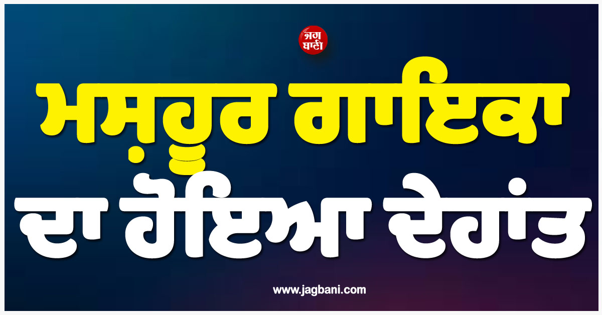 ਪੰਜਾਬੀ ਸੰਗੀਤ ਜਗਤ ਨੂੰ ਡੂੰਘਾ ਸਦਮਾ; ਮਸ਼ਹੂਰ ਗਾਇਕਾ ਦਾ ਹੋਇਆ ਦੇਹਾਂਤ