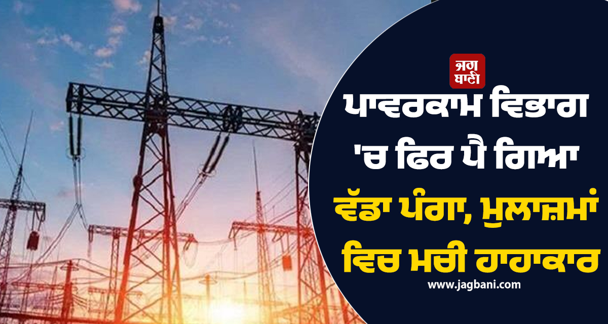 ਪਾਵਰਕਾਮ ਵਿਭਾਗ 'ਚ ਫਿਰ ਪੈ ਗਿਆ ਵੱਡਾ ਪੰਗਾ, ਮੁਲਾਜ਼ਮਾਂ ਵਿਚ ਮਚੀ ਹਾਹਾਕਾਰ