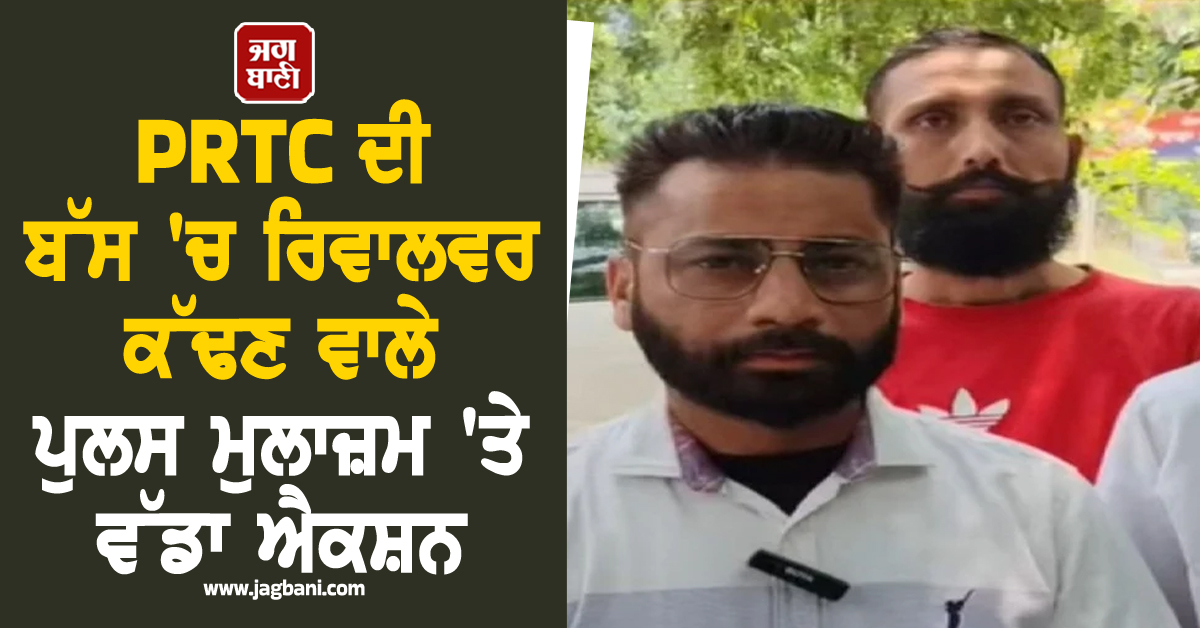 PRTC ਦੀ ਬੱਸ 'ਚ ਰਿਵਾਲਵਰ ਕੱਢਣ ਵਾਲੇ ਪੁਲਸ ਮੁਲਾਜ਼ਮ 'ਤੇ ਵੱਡਾ ਐਕਸ਼ਨ, ਵੀਡੀਓ ਵਾਇਰਲ ਹੋਣ ਮਗਰੋਂ...