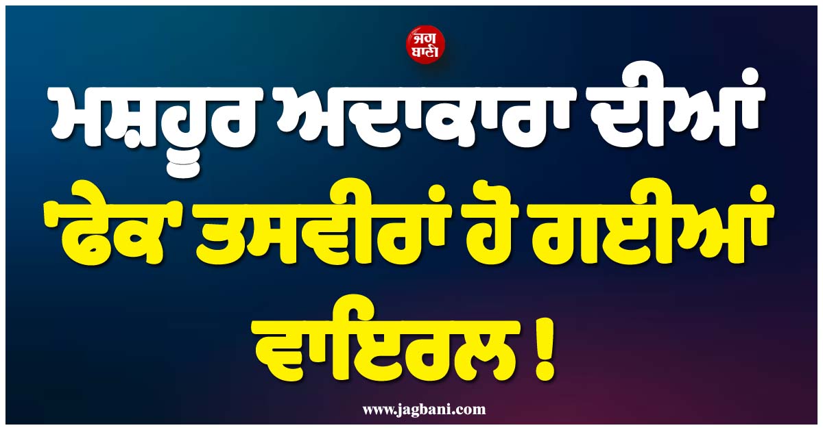 ਮਸ਼ਹੂਰ ਅਦਾਕਾਰਾ ਦੀਆਂ 'ਫੇਕ' ਤਸਵੀਰਾਂ ਹੋ ਗਈਆਂ ਵਾਇਰਲ ! ਅੱਕ ਕੇ ਲਿਆ ਵੱਡਾ ਐਕਸ਼ਨ