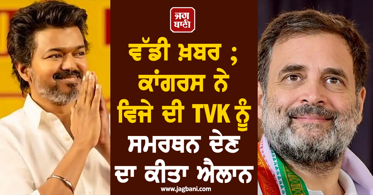 ਵੱਡੀ ਖ਼ਬਰ ; ਕਾਂਗਰਸ ਨੇ ਵਿਜੇ ਦੀ TVK ਨੂੰ ਸਮਰਥਨ ਦੇਣ ਦਾ ਕੀਤਾ ਐਲਾਨ