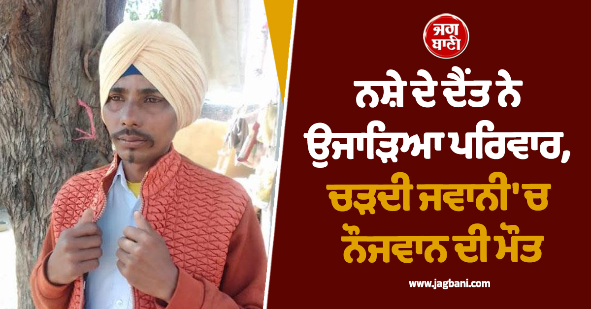 ਨਸ਼ੇ ਦੇ ਦੈਂਤ ਨੇ ਉਜਾੜਿਆ ਪਰਿਵਾਰ, ਚੜਦੀ ਜਵਾਨੀ 'ਚ ਨੌਜਵਾਨ ਦੀ ਮੌਤ
