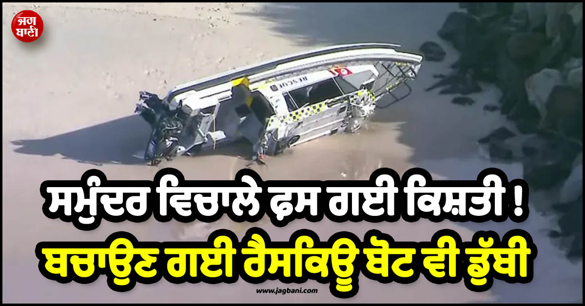 AUS ; ਸਮੁੰਦਰ ਵਿਚਾਲੇ ਫ਼ਸ ਗਈ ਕਿਸ਼ਤੀ ! ਬਚਾਉਣ ਗਈ ਰੈਸਕਿਊ ਬੋਟ ਵੀ ਡੁੱਬੀ, ਵਾਲੰਟੀਅਰਾਂ ਸਣੇ 3 ਦੀ ਮੌਤ