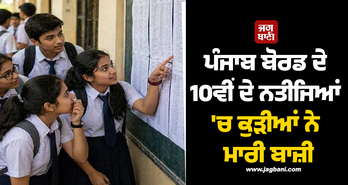 ਪੰਜਾਬ ਬੋਰਡ ਦੇ 10ਵੀਂ ਦੇ ਨਤੀਜਿਆਂ ''ਚ ਕੁੜੀਆਂ ਨੇ ਮਾਰੀ ਬਾਜ਼ੀ, ਪੜ੍ਹੋ ਪੂਰੇ Result ਦੀ ਡਿਟੇਲ