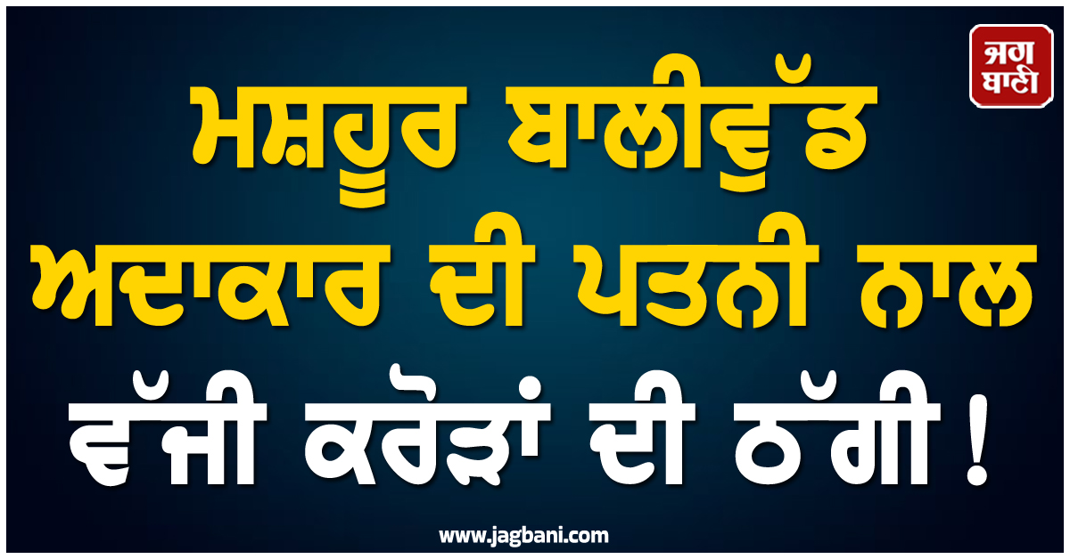 ਮਸ਼ਹੂਰ ਬਾਲੀਵੁੱਡ ਅਦਾਕਾਰ ਦੀ ਪਤਨੀ ਨਾਲ ਵੱਜੀ ਕਰੋੜਾਂ ਦੀ ਠੱਗੀ !