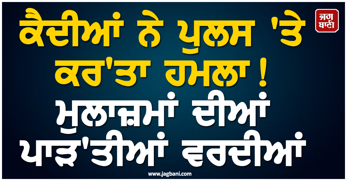 ਕੈਦੀਆਂ ਨੇ ਪੁਲਸ ''ਤੇ ਕਰ''ਤਾ ਹਮਲਾ ! ਮੁਲਾਜ਼ਮਾਂ ਦੀਆਂ ਪਾੜ''ਤੀਆਂ ਵਰਦੀਆਂ, ਚੰਬਾ ਜੇਲ੍ਹ ''ਚ ਮਚੀ ਹਾਹਾਕਾਰ