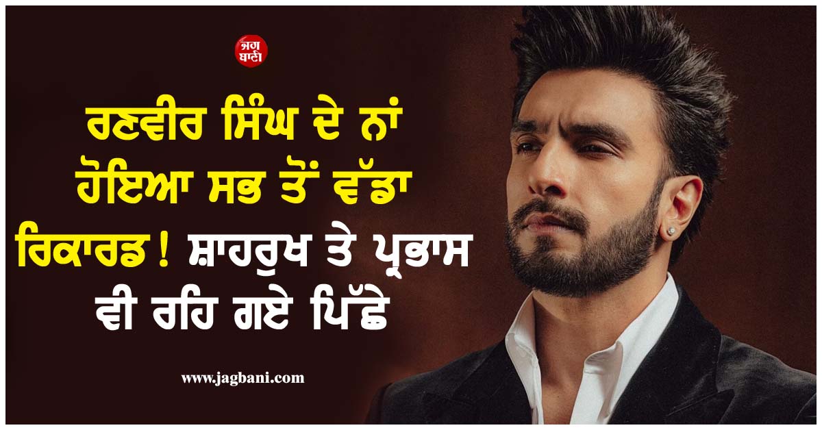 ਰਣਵੀਰ ਸਿੰਘ ਦੇ ਨਾਂ ਹੋਇਆ ਸਭ ਤੋਂ ਵੱਡਾ ਰਿਕਾਰਡ! ਸ਼ਾਹਰੁਖ ਤੇ ਪ੍ਰਭਾਸ ਵੀ ਰਹਿ ਗਏ ਪਿੱਛੇ