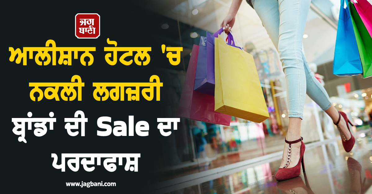 ਆਲੀਸ਼ਾਨ ਹੋਟਲ ''ਚ ਨਕਲੀ ਲਗਜ਼ਰੀ ਬ੍ਰਾਂਡਾਂ ਦੀ Sale ਦਾ ਪਰਦਾਫਾਸ਼, ਲੱਖਾਂ ਦਾ ਸਾਮਾਨ ਬਰਾਮਦ