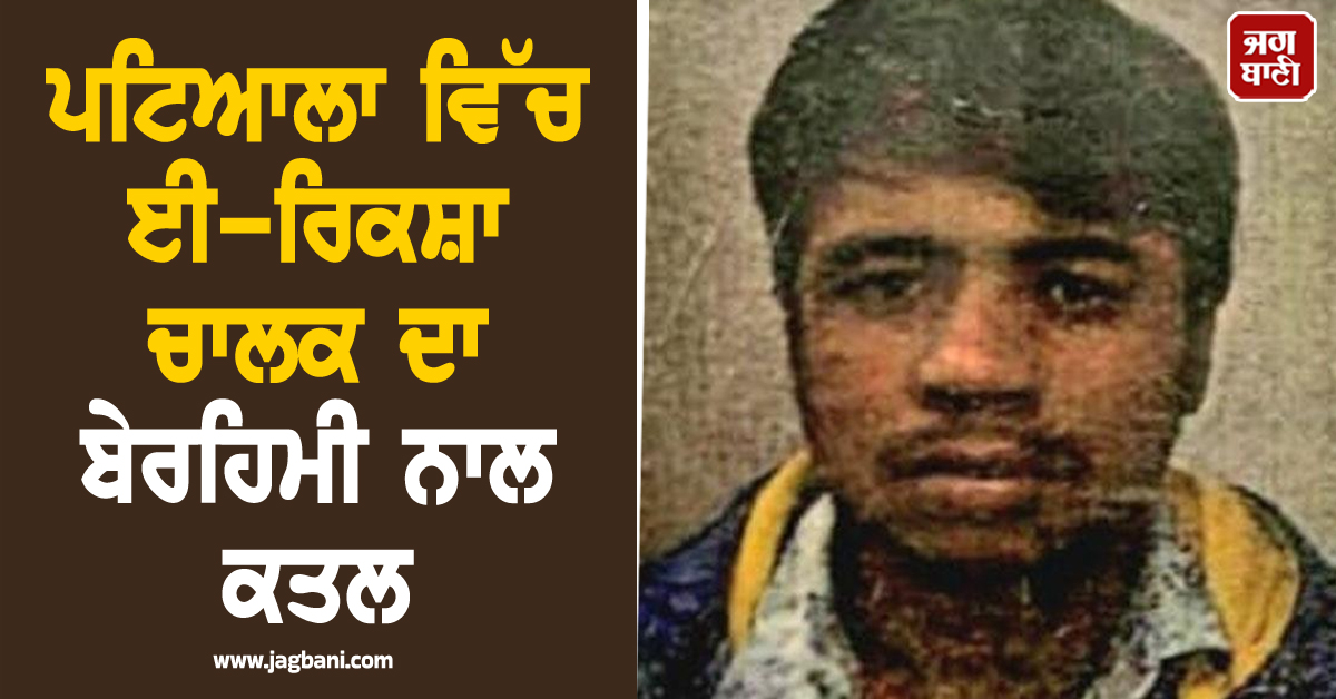 ਪਟਿਆਲਾ ਵਿੱਚ ਈ-ਰਿਕਸ਼ਾ ਚਾਲਕ ਦਾ ਬੇਰਹਿਮੀ ਨਾਲ ਕਤਲ, ਕੁੜੀ ਨੂੰ ਛੁਡਾਉਣ ਦੀ ਰੰਜਿਸ਼ ਕਾਰਨ ਵਾਪਰੀ ਵਾਰਦਾਤ