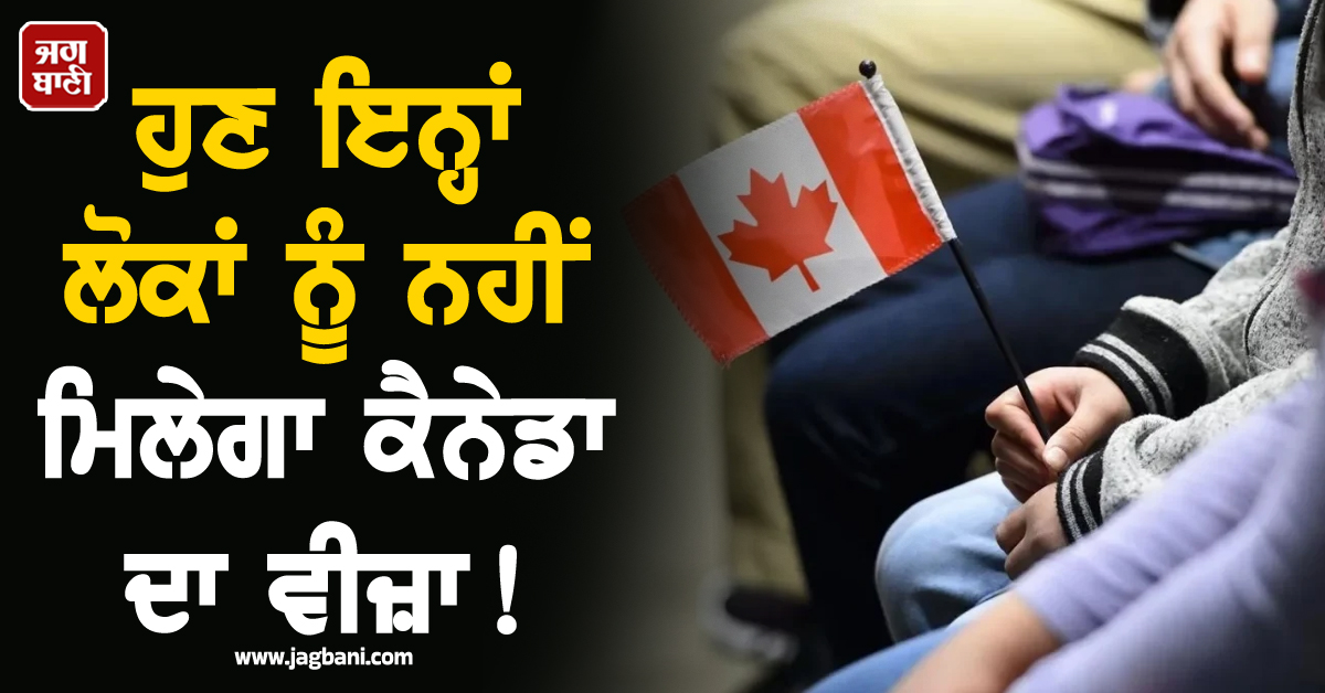 ਹੁਣ ਇਨ੍ਹਾਂ ਲੋਕਾਂ ਨੂੰ ਨਹੀਂ ਮਿਲੇਗਾ ਕੈਨੇਡਾ ਦਾ ਵੀਜ਼ਾ! ਸਰਕਾਰ ਨੇ ਚੁੱਕਿਆ ਸਖ਼ਤ ਕਦਮ