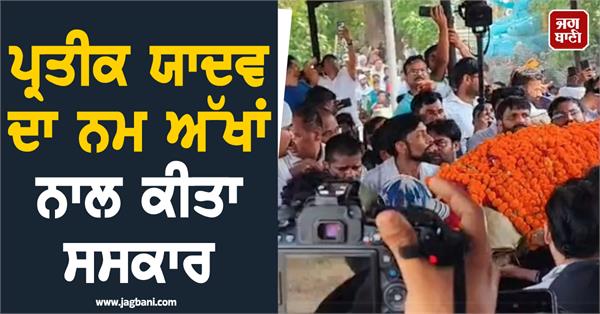 prateik yadav cremated with tearful eyes
