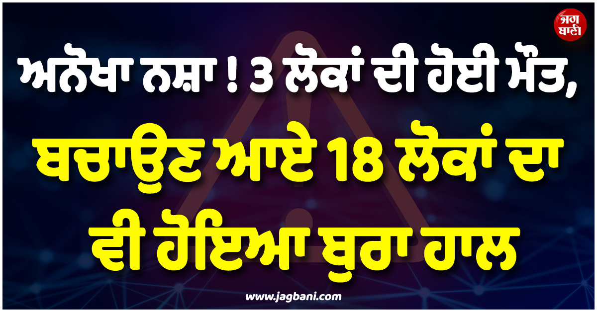 ਅਨੋਖਾ ਨਸ਼ਾ ! 3 ਲੋਕਾਂ ਦੀ ਹੋਈ ਮੌਤ, ਬਚਾਉਣ ਆਏ 18 ਲੋਕਾਂ ਦਾ ਵੀ ਹੋਇਆ ਬੁਰਾ ਹਾਲ